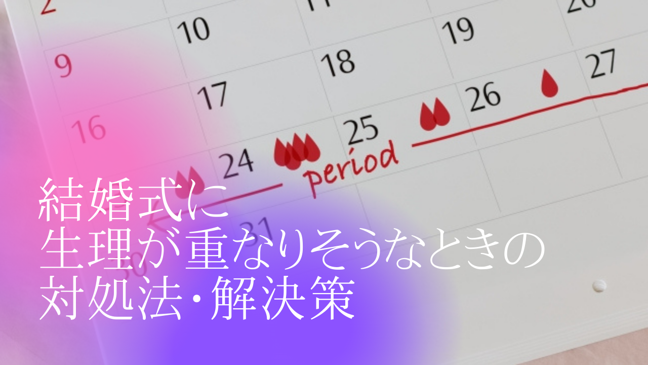 結婚式に生理が重なりそうなときの対処法 解決策 元バリキャリのバタバタ結婚生活